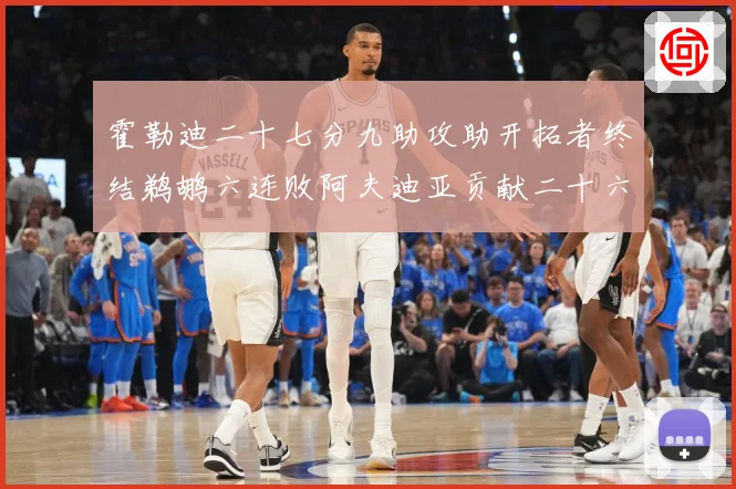 霍勒迪二十七分九助攻助开拓者终结鹈鹕六连败阿夫迪亚贡献二十六赛场复盘：最新赛事动态与深度分析