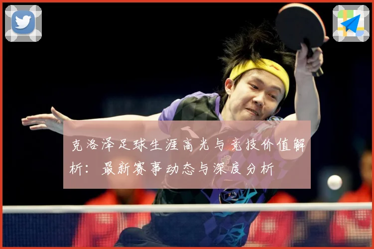 克洛泽足球生涯高光与竞技价值解析：最新赛事动态与深度分析