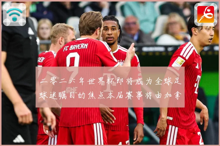 二零二六年世界杯即将成为全球足球迷瞩目的焦点本届赛事将由加拿战术观察：最新赛事动态与深度分析