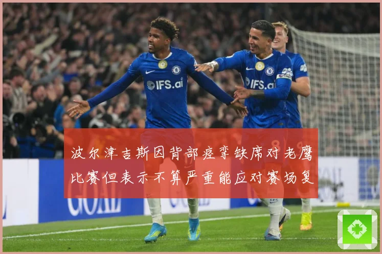 波尔津吉斯因背部痉挛缺席对老鹰比赛但表示不算严重能应对赛场复盘：最新赛事动态与深度分析