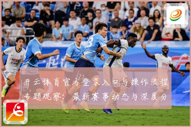 开云体育官方登录入口与操作流程专题观察：最新赛事动态与深度分析