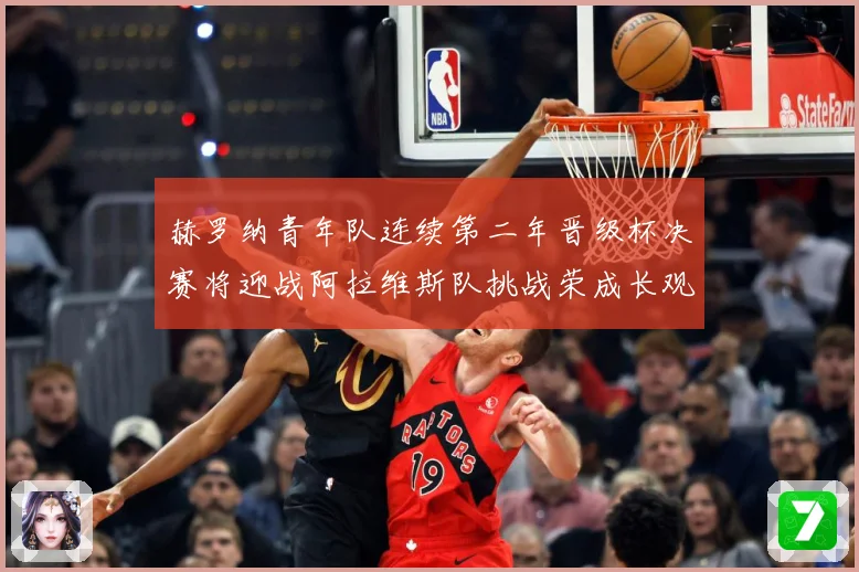 赫罗纳青年队连续第二年晋级杯决赛将迎战阿拉维斯队挑战荣成长观察：最新赛事动态与深度分析