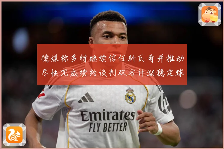 德媒称多特继续信任科瓦奇并推动尽快完成续约谈判双方计划稳定球战术观察：最新赛事动态与深度分析