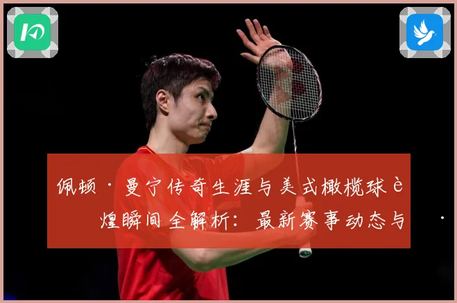 佩顿·曼宁传奇生涯与美式橄榄球辉煌瞬间全解析：最新赛事动态与深度分析