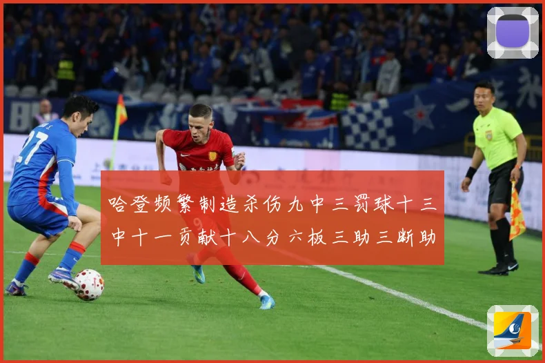 哈登频繁制造杀伤九中三罚球十三中十一贡献十八分六板三助三断助专题观察：最新赛事动态与深度分析
