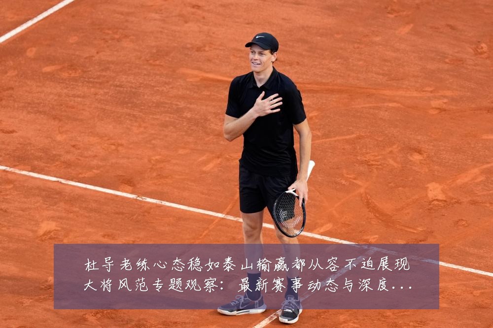 杜导老练心态稳如泰山输赢都从容不迫展现大将风范专题观察:最新赛事动态与深度分析