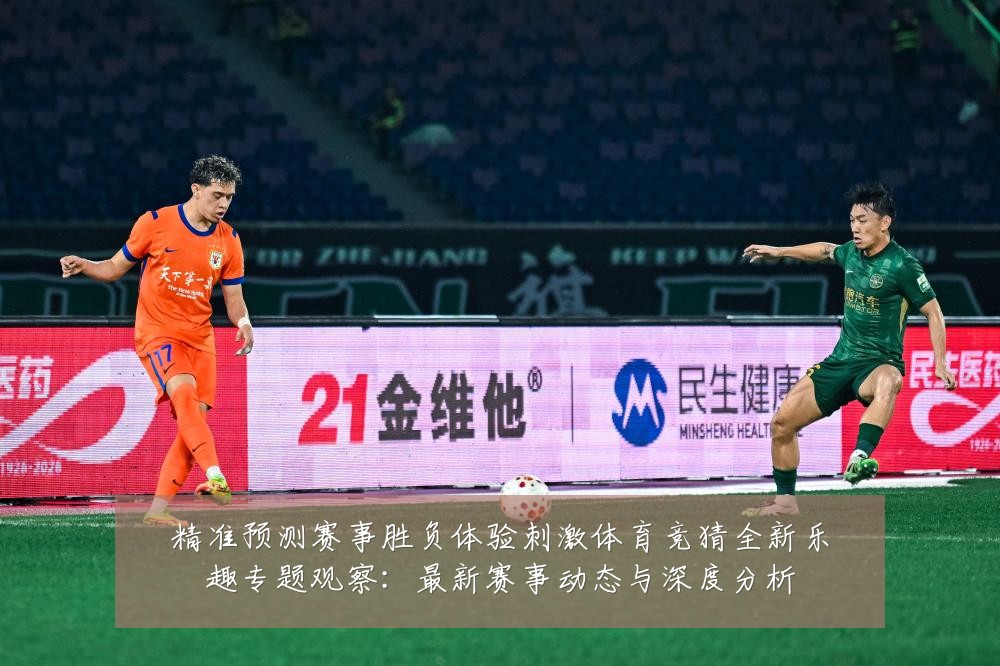 精准预测赛事胜负体验刺激体育竞猜全新乐趣专题观察:最新赛事动态与深度分析