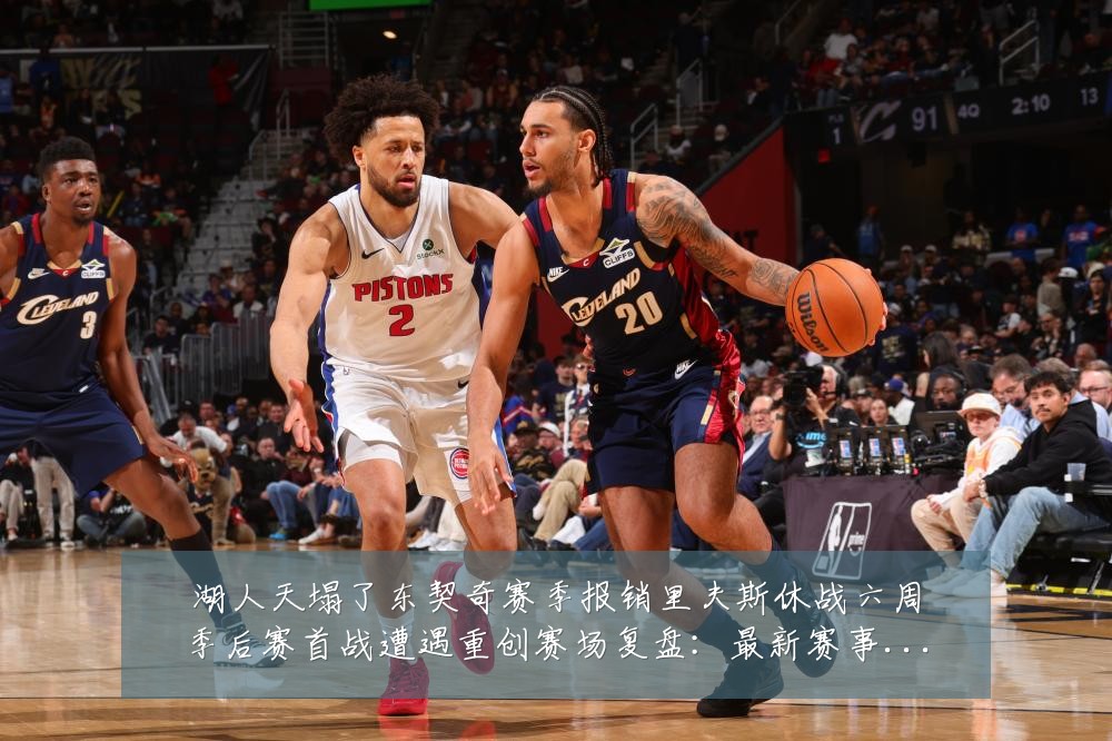 湖人天塌了东契奇赛季报销里夫斯休战六周季后赛首战遭遇重创赛场复盘:最新赛事动态与深度分析