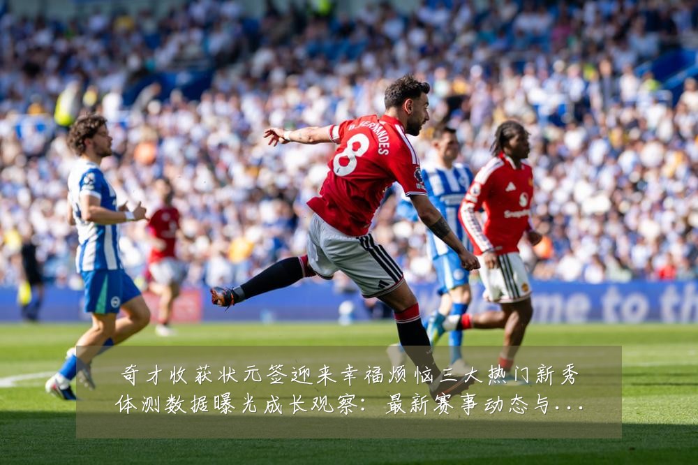 奇才收获状元签迎来幸福烦恼三大热门新秀体测数据曝光成长观察:最新赛事动态与深度分析