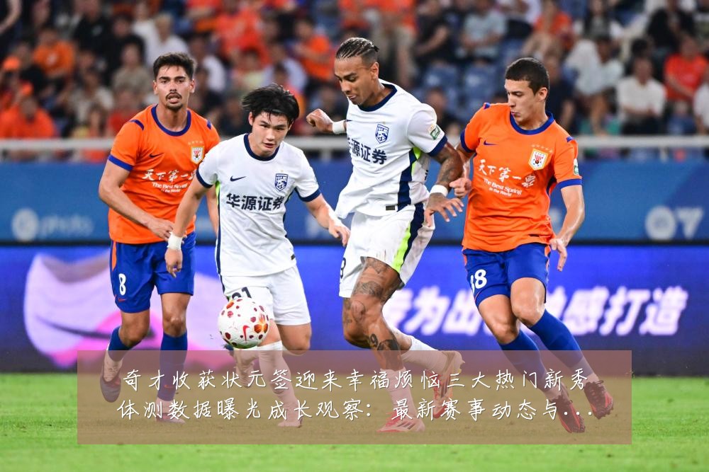 奇才收获状元签迎来幸福烦恼三大热门新秀体测数据曝光成长观察:最新赛事动态与深度分析